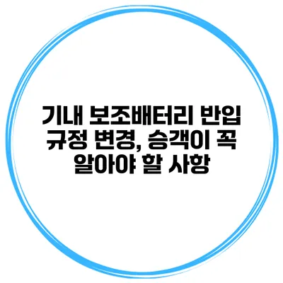 기내 보조배터리 반입 규정 변경, 승객이 꼭 알아야 할 사항