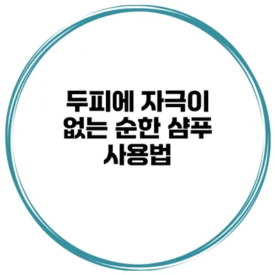 두피에 자극이 없는 순한 샴푸 사용법