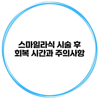 스마일라식 시술 후 회복 시간과 주의사항