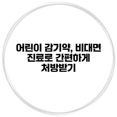 어린이 감기약, 비대면 진료로 간편하게 처방받기