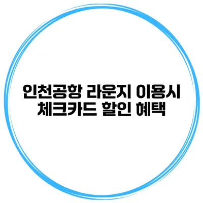 인천공항 라운지 이용시 체크카드 할인 혜택