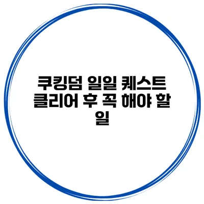 쿠킹덤 일일 퀘스트 클리어 후 꼭 해야 할 일