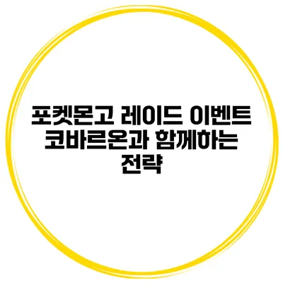 포켓몬고 레이드 이벤트 코바르온과 함께하는 전략